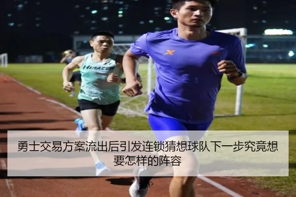 勇士交易方案流出后引发连锁猜想球队下一步究竟想要怎样的阵容